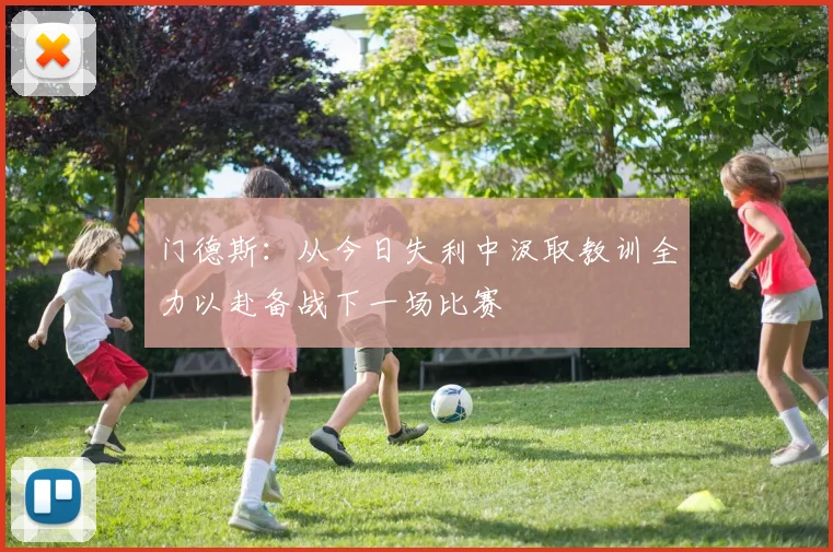 门德斯：从今日失利中汲取教训全力以赴备战下一场比赛