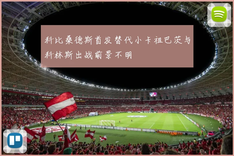 科比桑德斯首发替代小卡祖巴茨与科林斯出战前景不明