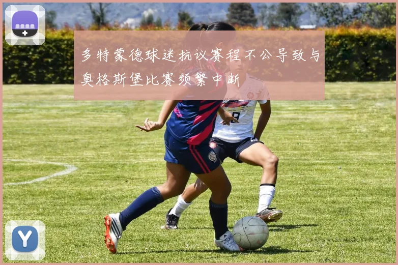 多特蒙德球迷抗议赛程不公导致与奥格斯堡比赛频繁中断