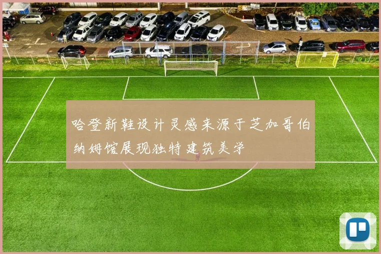 哈登新鞋设计灵感来源于芝加哥伯纳姆馆展现独特建筑美学