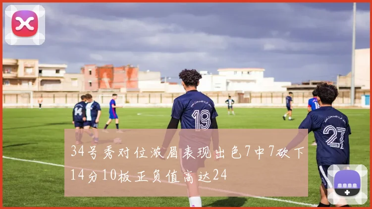 34号秀对位浓眉表现出色7中7砍下14分10板正负值高达24