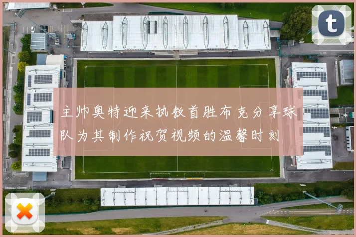 主帅奥特迎来执教首胜布克分享球队为其制作祝贺视频的温馨时刻