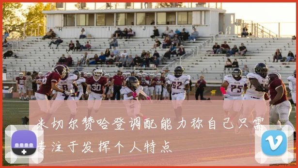 米切尔赞哈登调配能力称自己只需专注于发挥个人特点