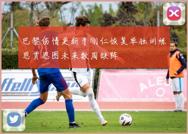 巴黎伤情更新李刚仁恢复单独训练恩贾恩图未来数周缺阵