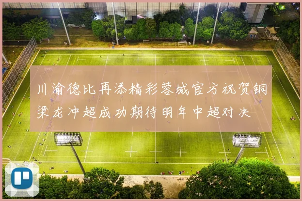 川渝德比再添精彩蓉城官方祝贺铜梁龙冲超成功期待明年中超对决