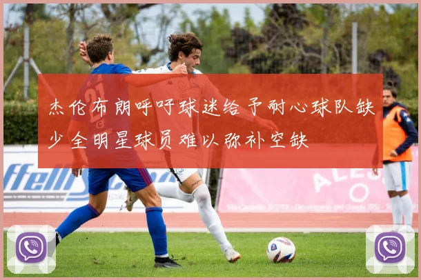 杰伦布朗呼吁球迷给予耐心球队缺少全明星球员难以弥补空缺