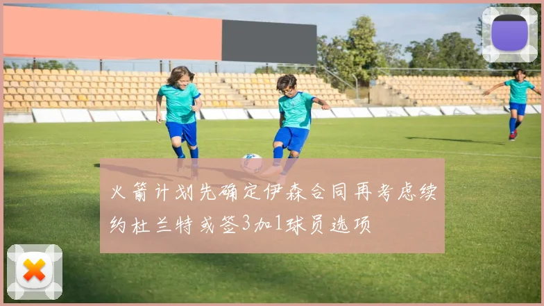 火箭计划先确定伊森合同再考虑续约杜兰特或签3加1球员选项
