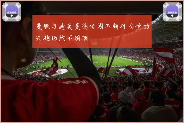 曼联与迪奥曼德传闻不断对戈登的兴趣仍然不明朗