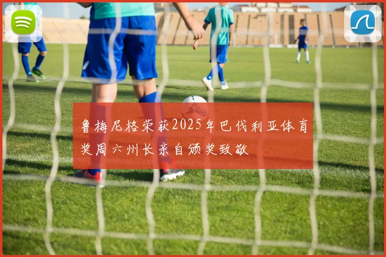 鲁梅尼格荣获2025年巴伐利亚体育奖周六州长亲自颁奖致敬
