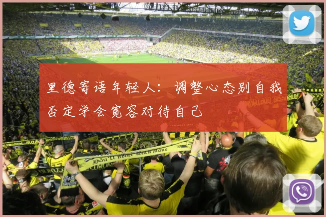 里德寄语年轻人：调整心态别自我否定学会宽容对待自己