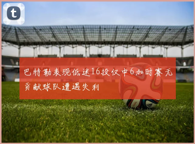 巴特勒表现低迷16投仅中6加时赛无贡献球队遭遇失利