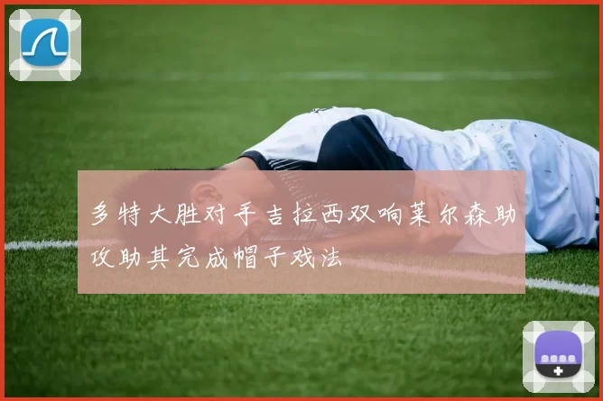 多特大胜对手吉拉西双响莱尔森助攻助其完成帽子戏法