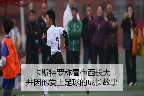 卡斯特罗称看梅西长大 并因他爱上足球的成长故事 - xingkong